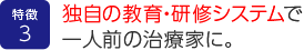 独自の教育・研修システムで一人前の治療家に。